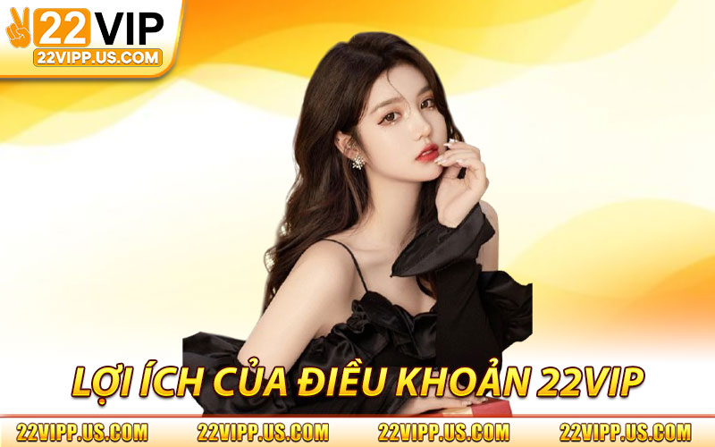 Điều Khoản 22VIP – Quy Định Sử Dụng & Trách Nhiệm Người Chơi 2 Lợi Ích Của Điều Khoản 22VIP Đối Với Khách Hàng
