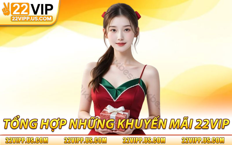 Khuyến Mãi 22VIP – Tổng Hợp Khuyến Mãi Mới Nhất & Hot Nhất 1 Tổng Hợp Những Khuyến Mãi 22VIP